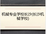 机械专业学校长沙(长沙机械学校)