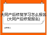 大同产后修复学习怎么报名(大同产后修复报名)