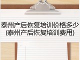 泰州产后恢复培训价格多少(泰州产后恢复培训费用)