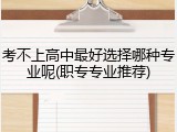 考不上高中最好选择哪种专业呢(职专专业推荐)