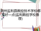 荆州监利县数控技术学校哪家好一点(监利数控学校推荐)