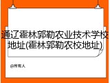 通辽霍林郭勒农业技术学校地址(霍林郭勒农校地址)