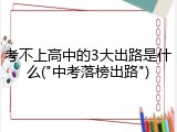 考不上高中的3大出路是什么("中考落榜出路")