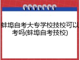 蚌埠自考大专学校技校可以考吗(蚌埠自考技校)