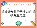 机械类专业是干什么的(机械专业用途)
