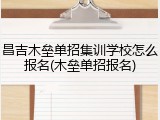 昌吉木垒单招集训学校怎么报名(木垒单招报名)