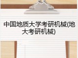 中国地质大学考研机械(地大考研机械)