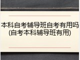 本科自考辅导班自考有用吗(自考本科辅导班有用)