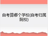 自考算哪个学校(自考归属院校)