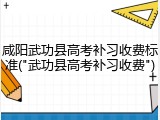 咸阳武功县高考补习收费标准("武功县高考补习收费")