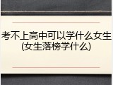 考不上高中可以学什么女生(女生落榜学什么)