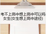 考不上高中想上高中可以吗女生(女生想上高中途径)