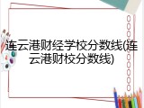 连云港财经学校分数线(连云港财校分数线)