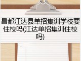 昌都江达县单招集训学校要住校吗(江达单招集训住校吗)
