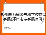 郑州电力高等专科学校官网学费(郑州电专学费官网)