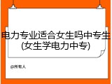 电力专业适合女生吗中专生(女生学电力中专)