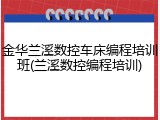金华兰溪数控车床编程培训班(兰溪数控编程培训)
