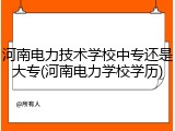 河南电力技术学校中专还是大专(河南电力学校学历)
