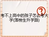 考不上高中的孩子怎么考大学(落榜生升学路)