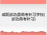 咸阳武功县高考补习学校(武功高考补习)