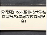 漯河源汇农业职业技术学校官网报名(漯河农校官网报名)