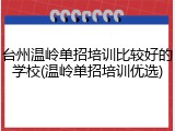 台州温岭单招培训比较好的学校(温岭单招培训优选)