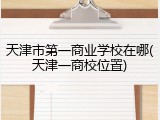 天津市第一商业学校在哪(天津一商校位置)