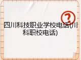 四川科技职业学校电话(川科职校电话)