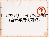 自学类学历自考学校认可吗(自考学历认可吗)