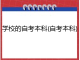 学校的自考本科(自考本科)
