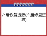 产后恢复资源(产后修复资源)