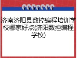 济南济阳县数控编程培训学校哪家好点(济阳数控编程学校)
