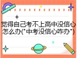 觉得自己考不上高中没信心怎么办("中考没信心咋办")