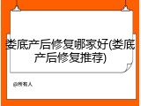 娄底产后修复哪家好(娄底产后修复推荐)
