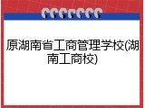 原湖南省工商管理学校(湖南工商校)