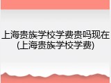 上海贵族学校学费贵吗现在(上海贵族学校学费)