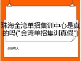 珠海金湾单招集训中心是真的吗("金湾单招集训真假")