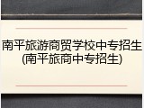 南平旅游商贸学校中专招生(南平旅商中专招生)