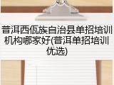 普洱西佤族自治县单招培训机构哪家好(普洱单招培训优选)