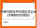 济南市财经学校现在怎么样(济南财经校现状)