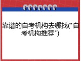靠谱的自考机构去哪找("自考机构推荐")