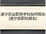 遂宁农业职高学校如何报名(遂宁农职校报名)