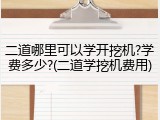 二道哪里可以学开挖机?学费多少?(二道学挖机费用)