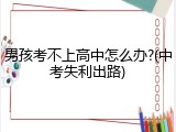 男孩考不上高中怎么办?(中考失利出路)