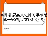咸阳礼泉县文化补习学校是哪一家(礼泉文化补习校)