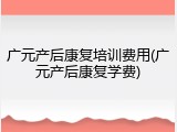 广元产后康复培训费用(广元产后康复学费)