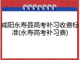 咸阳永寿县高考补习收费标准(永寿高考补习费)