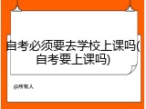 自考必须要去学校上课吗(自考要上课吗)