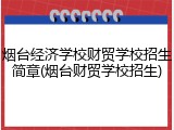 烟台经济学校财贸学校招生简章(烟台财贸学校招生)