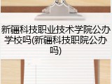 新疆科技职业技术学院公办学校吗(新疆科技职院公办吗)